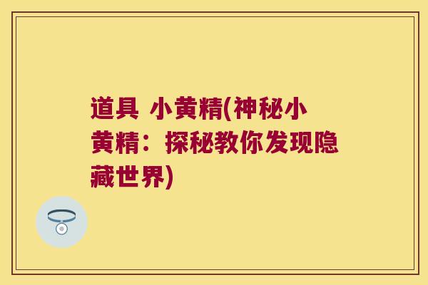 道具 小黄精(神秘小黄精:探秘教你发现隐藏世界) 道具 小黄精(神秘小黄精:探秘教你发现隐藏世界)