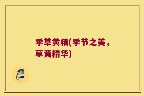 季草黄精(季节之美,草黄精华) 季草黄精(季节之美,草黄精华)