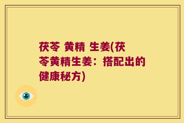 茯苓 黄精 生姜(茯苓黄精生姜：搭配出的健康秘方)