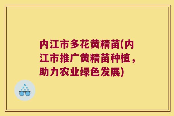 内江市多花黄精苗(内江市推广黄精苗种植，助力农业绿色发展)
