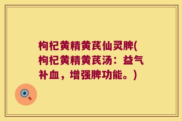 枸杞黄精黄芪仙灵脾(枸杞黄精黄芪汤：益气补，增强脾功能。)