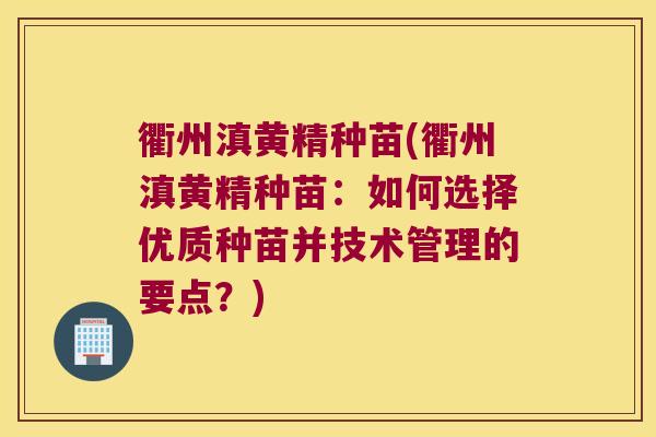 衢州滇黄精种苗(衢州滇黄精种苗：如何选择优质种苗并技术管理的要点？)