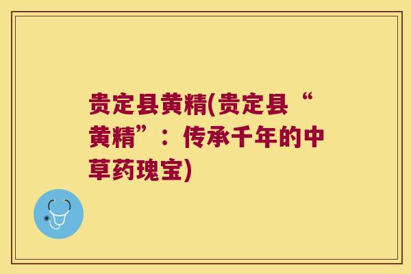贵定县黄精(贵定县“黄精”:传承千年的中草药瑰宝) 贵定县黄精(贵定县“黄精”:传承千年的中草药瑰宝)