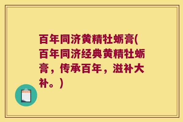 百年同济黄精牡蛎膏(百年同济经典黄精牡蛎膏,传承百年,滋补大补。) 百年同济黄精牡蛎膏(百年同济经典黄精牡蛎膏,传承百年,滋补大补。)