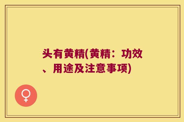 头有黄精(黄精:功效、用途及注意事项) 头有黄精(黄精:功效、用途及注意事项)