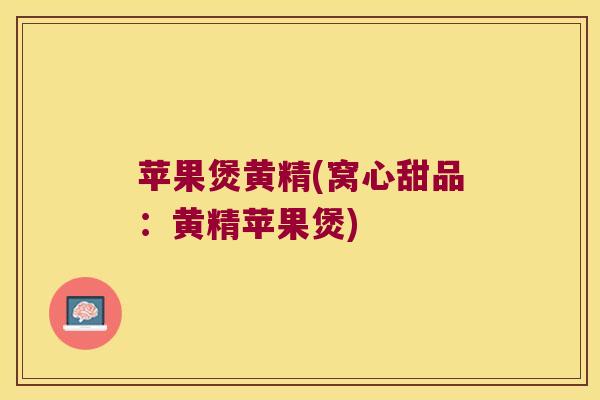 苹果煲黄精(窝心甜品:黄精苹果煲) 苹果煲黄精(窝心甜品:黄精苹果煲)
