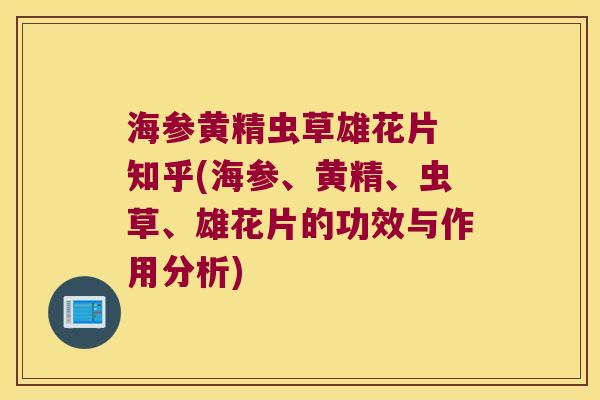 海参黄精虫草雄花片 知乎(海参、黄精、虫草、雄花片的功效与作用分析) 海参黄精虫草雄花片 知乎(海参、黄精、虫草、雄花片的功效与作用分析)