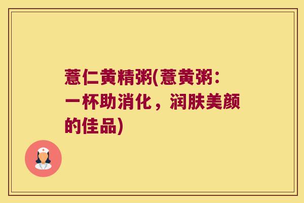 薏仁黄精粥(薏黄粥:一杯助消化,润肤美颜的佳品) 薏仁黄精粥(薏黄粥:一杯助消化,润肤美颜的佳品)