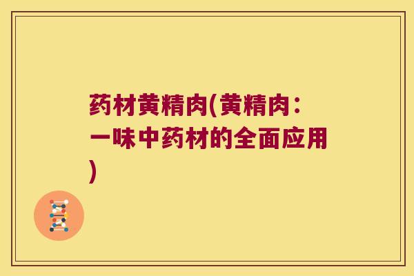 药材黄精肉(黄精肉:一味材的全面应用) 药材黄精肉(黄精肉:一味材的全面应用)