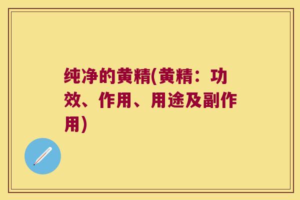 纯净的黄精(黄精：功效、作用、用途及副作用)