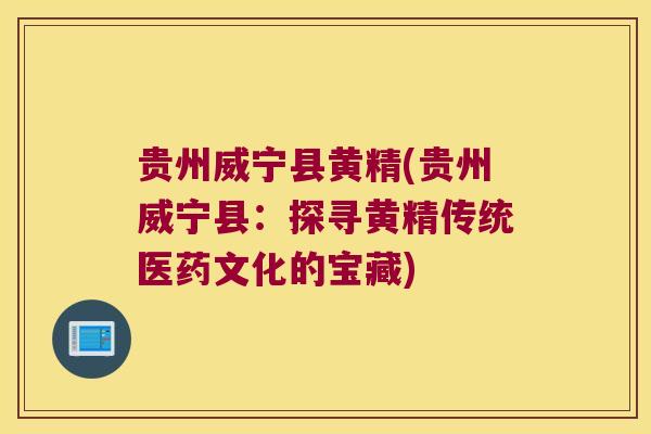 贵州威宁县黄精(贵州威宁县：探寻黄精传统医药文化的宝藏)