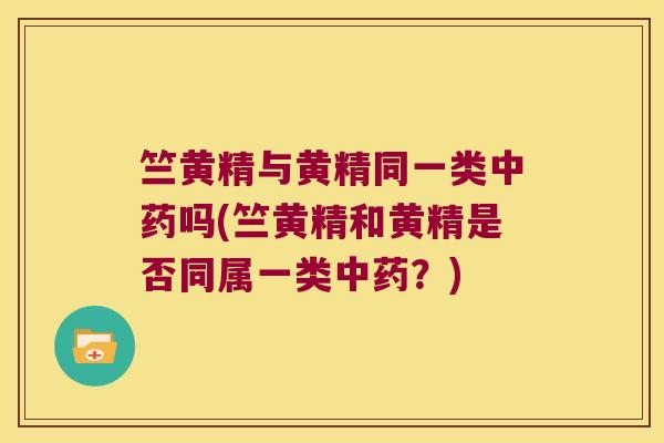 竺黄精与黄精同一类吗(竺黄精和黄精是否同属一类?) 竺黄精与黄精同一类吗(竺黄精和黄精是否同属一类?)