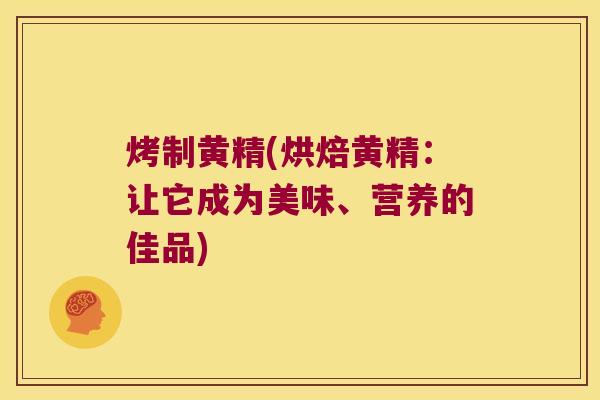 烤制黄精(烘焙黄精：让它成为美味、营养的佳品)