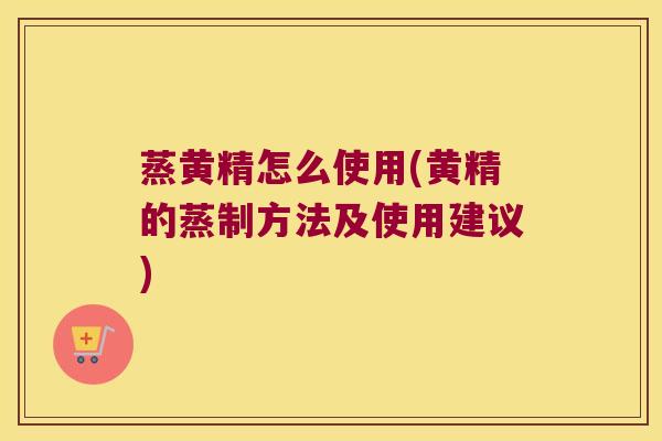 蒸黄精怎么使用(黄精的蒸制方法及使用建议) 蒸黄精怎么使用(黄精的蒸制方法及使用建议)