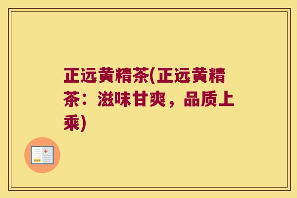 正远黄精茶(正远黄精茶：滋味甘爽，品质上乘)