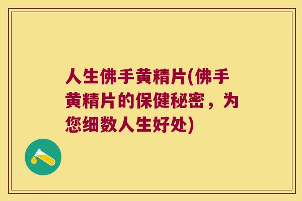 人生佛手黄精片(佛手黄精片的保健秘密,为您细数人生好处) 人生佛手黄精片(佛手黄精片的保健秘密,为您细数人生好处)