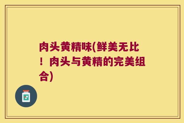 肉头黄精味(鲜美无比！肉头与黄精的完美组合)