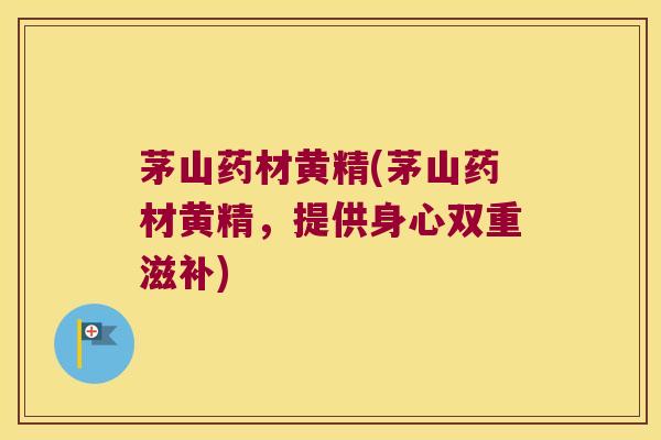 茅山药材黄精(茅山药材黄精，提供身心双重滋补)