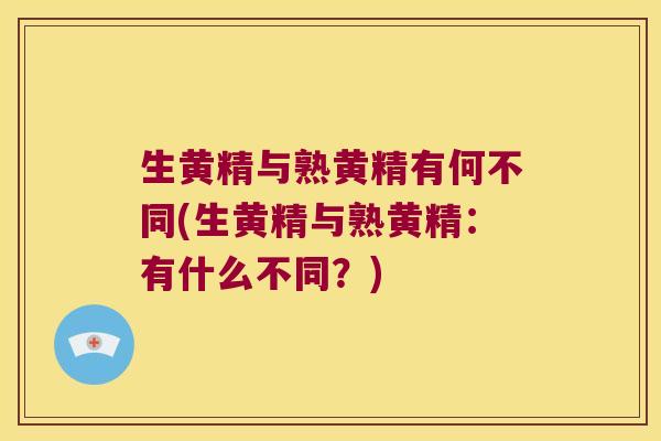 生黄精与熟黄精有何不同(生黄精与熟黄精：有什么不同？)