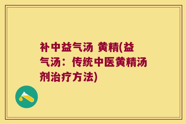 补中益气汤 黄精(益气汤:传统中医黄精汤剂方法) 补中益气汤 黄精(益气汤:传统中医黄精汤剂方法)