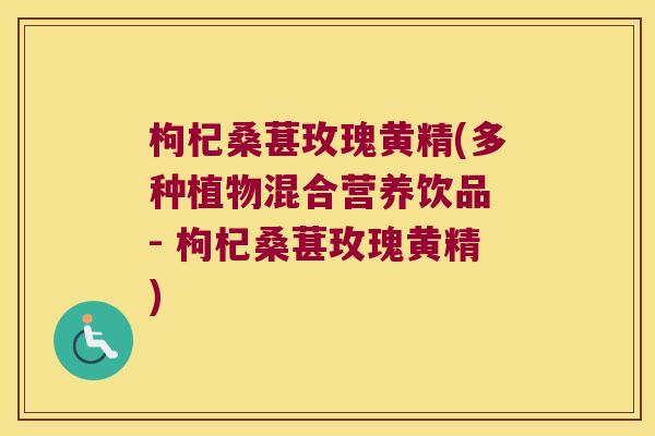 枸杞桑葚玫瑰黄精(多种植物混合营养饮品 - 枸杞桑葚玫瑰黄精) 枸杞桑葚玫瑰黄精(多种植物混合营养饮品 - 枸杞桑葚玫瑰黄精)