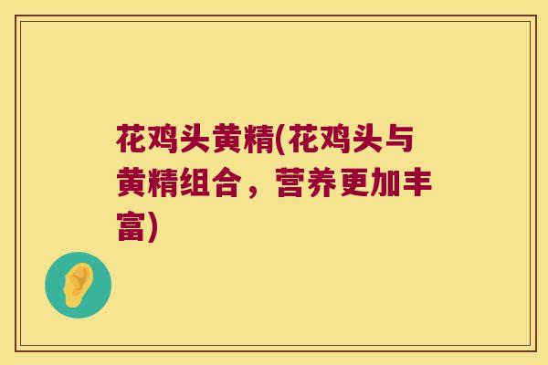 花鸡头黄精(花鸡头与黄精组合，营养更加丰富)