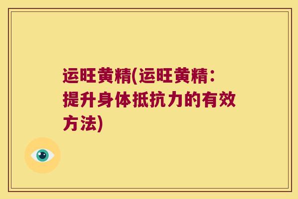 运旺黄精(运旺黄精：提升身体的有效方法)