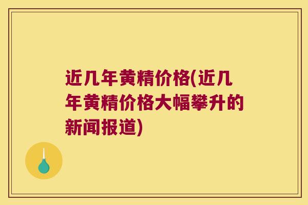 近几年黄精价格(近几年黄精价格大幅攀升的新闻报道) 近几年黄精价格(近几年黄精价格大幅攀升的新闻报道)