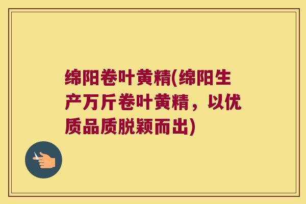 绵阳卷叶黄精(绵阳生产万斤卷叶黄精，以优质品质脱颖而出)