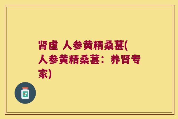 虚 人参黄精桑葚(人参黄精桑葚：养专家)