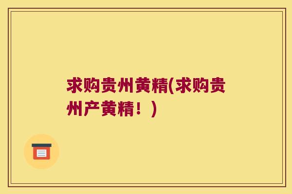 求购贵州黄精(求购贵州产黄精！)