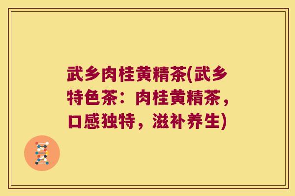 武乡肉桂黄精茶(武乡特色茶：肉桂黄精茶，口感独特，滋补养生)