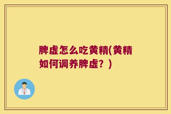 脾虚怎么吃黄精(黄精如何调养脾虚？)
