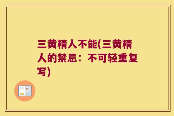 三黄精人不能(三黄精人的禁忌：不可轻重复写)