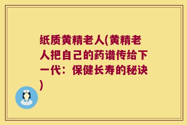 纸质黄精老人(黄精老人把自己的药谱传给下一代:保健长寿的秘诀) 纸质黄精老人(黄精老人把自己的药谱传给下一代:保健长寿的秘诀)