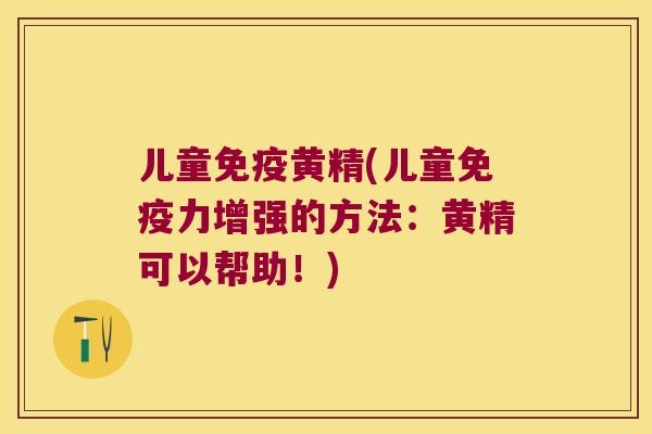 儿童黄精(儿童力增强的方法：黄精可以帮助！)