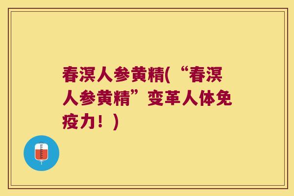 春溟人参黄精(“春溟人参黄精”变革人体力！)