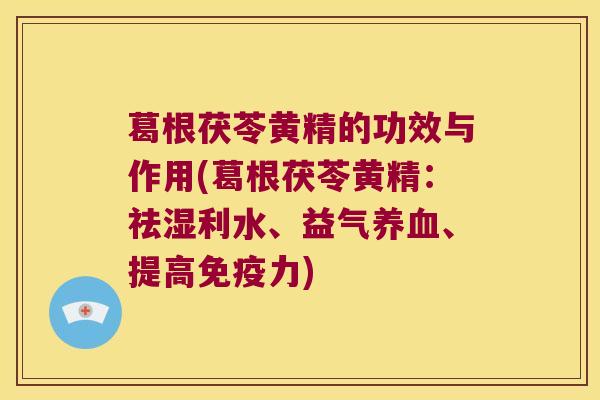 葛根茯苓黄精的功效与作用(葛根茯苓黄精:祛湿利水、益气、提高力) 葛根茯苓黄精的功效与作用(葛根茯苓黄精:祛湿利水、益气、提高力)