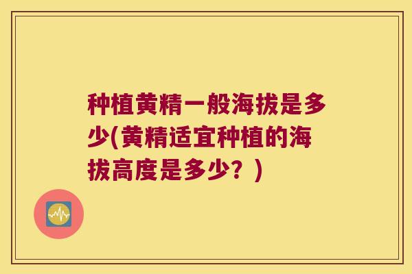种植黄精一般海拔是多少(黄精适宜种植的海拔高度是多少？)