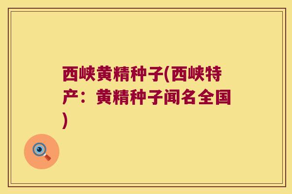 西峡黄精种子(西峡特产:黄精种子闻名全国) 西峡黄精种子(西峡特产:黄精种子闻名全国)