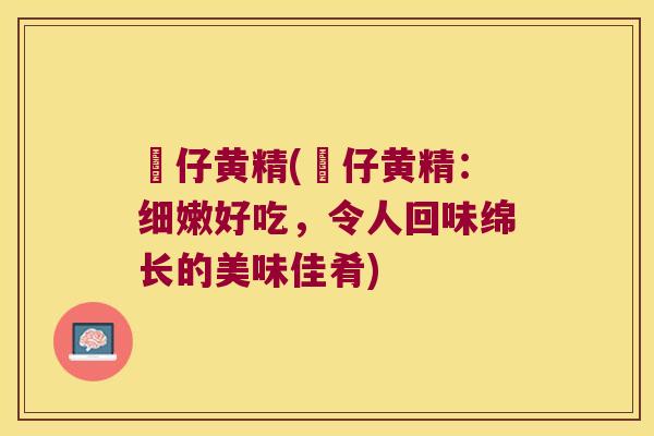 矷仔黄精(矷仔黄精：细嫩好吃，令人回味绵长的美味佳肴)