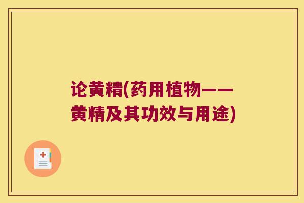 论黄精(药用植物——黄精及其功效与用途) 论黄精(药用植物——黄精及其功效与用途)