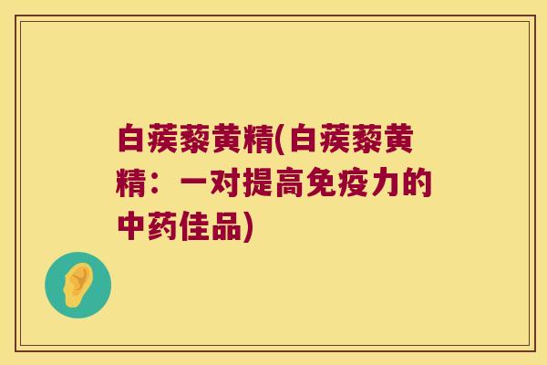 白蒺藜黄精(白蒺藜黄精:一对提高力的佳品) 白蒺藜黄精(白蒺藜黄精:一对提高力的佳品)
