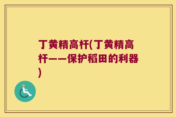 丁黄精高杆(丁黄精高杆——保护稻田的利器) 丁黄精高杆(丁黄精高杆——保护稻田的利器)