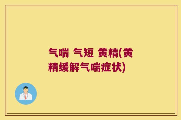 气喘 气短 黄精(黄精缓解气喘症状) 气喘 气短 黄精(黄精缓解气喘症状)