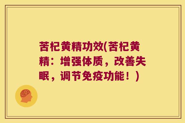 苦杞黄精功效(苦杞黄精:增强体质,改善,调节功能!) 苦杞黄精功效(苦杞黄精:增强体质,改善,调节功能!)