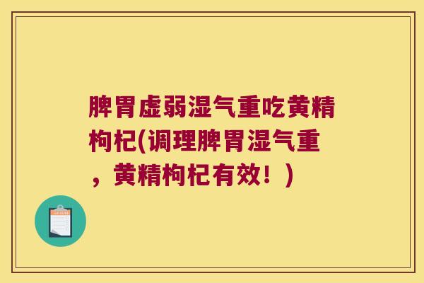 脾胃虚弱湿气重吃黄精枸杞(调理脾胃湿气重,黄精枸杞有效!) 脾胃虚弱湿气重吃黄精枸杞(调理脾胃湿气重,黄精枸杞有效!)