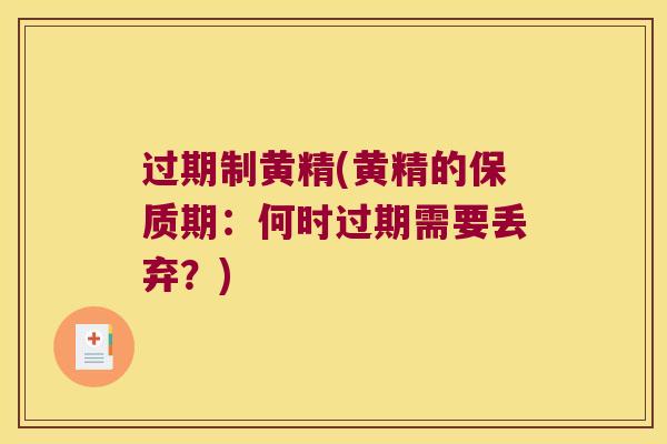 过期制黄精(黄精的保质期：何时过期需要丢弃？)