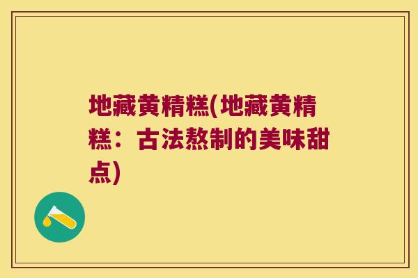 地藏黄精糕(地藏黄精糕:古法熬制的美味甜点) 地藏黄精糕(地藏黄精糕:古法熬制的美味甜点)