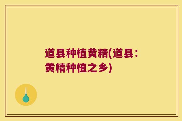 道县种植黄精(道县：黄精种植之乡)